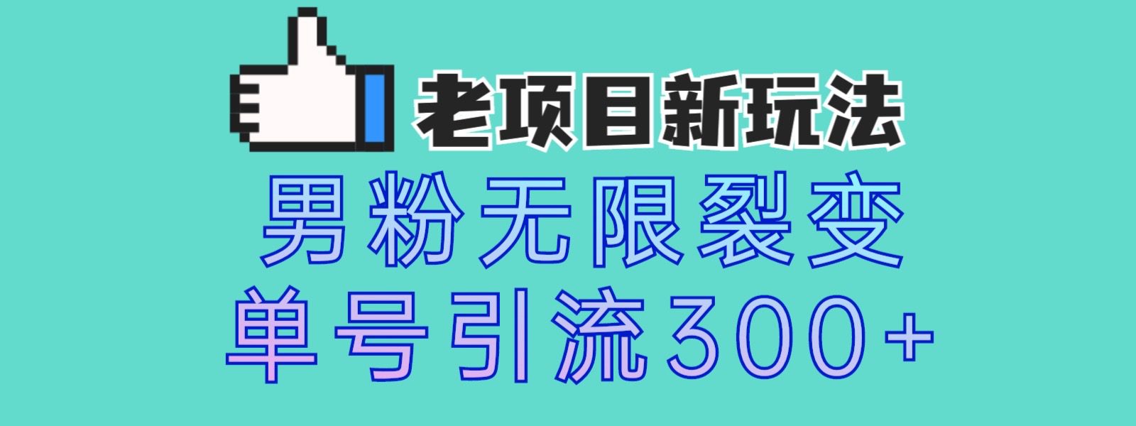 老项目新玩法 男粉变现无限裂变 单号引流300+