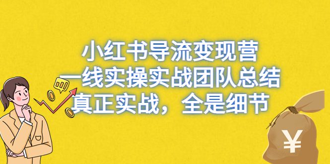 小红书导流变现营，一线实操实战团队总结，真正实战，全是细节