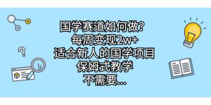国学赛道如何做？每周变现2w+，适合新人的国学项目，保姆式教学，不需要知识储备，只要会搬运和简单的视频剪辑就行