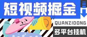 最新多平台短视频全自动挂机掘金脚本，单机多平台运行一天15-20+【挂机脚本+使用教程】