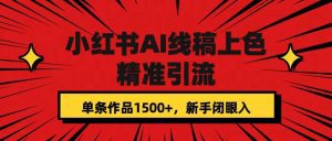 小红书AI线稿上色，精准引流，单条作品变现1500+，新手闭眼入