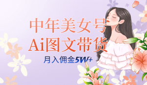 中年美女号ai图文带货3.0玩法，单号月入五位数，可多账号矩阵，全AI创作原创素材