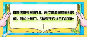 抖音伤感号赛道3.0，通过伤感爆款原创视频，轻松上热门，5种变现日入1000+