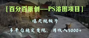 百分百原创，多平台稳定变现5000+，爆火视频号的PS溶图项目，手把手教你