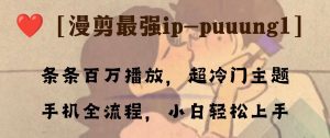 条条百万播放，漫剪最强冷门ip-puuung1，手机全流程，小白轻松学会！_众创网络