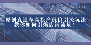 原创直通车高投产低价引流玩法，教你如何引爆店铺流量！