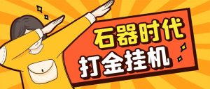 最新新石器时代游戏搬砖打金挂机项目，实测单窗口一天30-50【挂机脚本+使用教程】