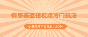 情感赛道短视频冷门玩法，小白零成本也能日入300+（教程+素材）