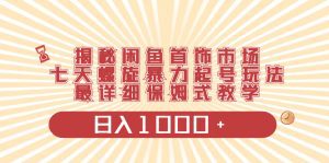 揭秘闲鱼首饰市场，七天螺旋暴力起号玩法，最详细保姆式教学，日入1000+