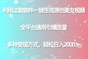 用这款软件一键生成原创美女视频 全平台通用引爆流量 多种变现 日入2000＋