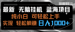 最新无脑挂机蓝海项目 纯小白可操作 简单轻松 有手就行 无脑躺赚 日入1000+