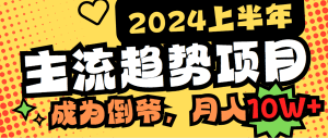 2024上半年主流趋势项目，打造中间商模式，成为倒爷，易上手，用心做，月入10w轻轻松松
