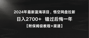 2024年最新蓝海项目，悟空网盘拉新，日入2700+错过后悔一年【附保姆级教程+渠道】