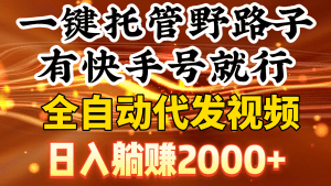 一键托管野路子，有快手号就行，日入躺赚2000+，全自动代发视频
