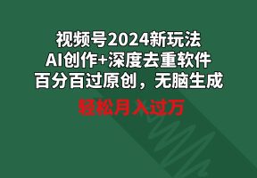 视频号2024新玩法，AI创作+深度去重软件 百分百过原创，无脑生成，月入过万