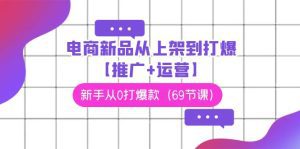 电商 新品从上架到打爆【推广+运营】，新手从0打爆款（69节课）