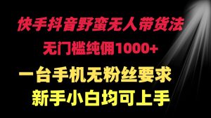 快手抖音野蛮无人带货法 无门槛纯佣1000+ 一台手机无粉丝要求新手小白均可上手