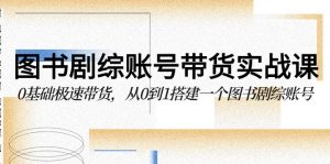 图书-剧综账号带货实战课，0基础极速带货，从0到1搭建一个图书剧综账号