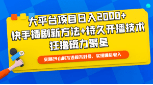 大平台项目日入2000+，快手播剧新方法+持久开播技术，狂撸磁力聚星