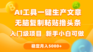 利用AI工具无脑复制粘贴撸头条收益 每天2小时 稳定月入5000+互联网入门及项目 新手小白可做