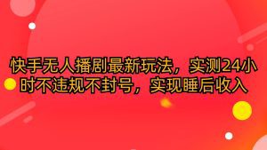 快手无人播剧最新玩法，实测24小时不违规不封号，实现睡后收入