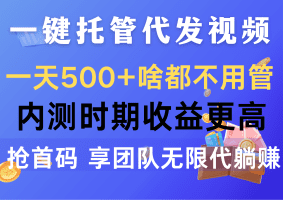 一键托管代发视频，一天500+啥都不用管，内测时期收益更高，抢首码，享团队无限代躺赚