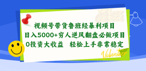 视频号带货鲁班经暴利项目，日入5000+，穷人逆风翻盘必做项目，0投资大收益，轻松上手非常稳定
