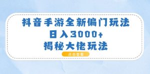抖音手游全新偏门玩法，日入3000+，揭秘大佬玩法