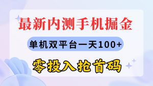 最新内测手机掘金，单机双平台一天100+，零投入抢首码