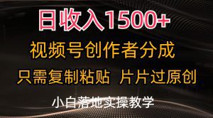 日收入1500+，视频号创作者分成，只需复制粘贴，片片过原创，小白也可轻松上手