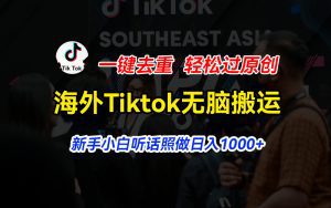 海外Tiktok短视频无脑搬运，一键去重轻松过原创，新手小白听话照做日入1000+