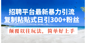 招聘平台最新暴力引流，复制粘贴式日引300+粉丝，颠覆以往垃圾玩法，简单好上手