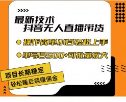 最新技术无人直播带货，不违规不封号，操作简单小白轻松上手单日单号收500+可批量放大
