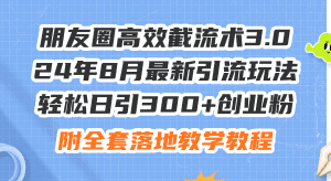 朋友圈高效截流术3.0，24年8月最新引流玩法，轻松日引300+创业粉，附全套落地教学教程