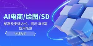 AI-电商/绘图/SD/详细教程：部署及安装方式，提示词书写，应用场景