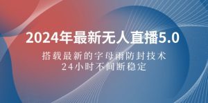 2024年最新无人直播5.0，搭载最新的字母雨防封技术，24小时不间断稳定变现