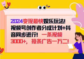 2024变现最快娱乐玩法！视频号创作者分成计划+抖音同步进行！一条视频3000+，接条广告一万二！