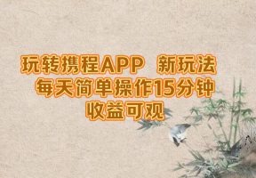 玩转携程APP，新玩法，每天简单操作15分钟，收益可观