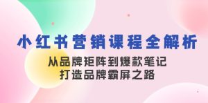 小红书营销课程全解析，从品牌矩阵到爆款笔记，打造品牌霸屏之路