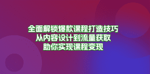 全面解锁爆款课程打造技巧，从内容设计到流量获取，助你实现课程变现