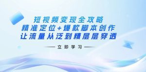 短视频变现全攻略：精准定位+爆款脚本创作，让流量从泛到精层层穿透