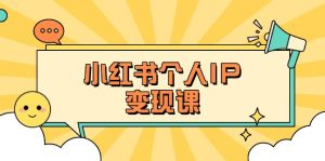 小红书个人变现课：精准人设定位+爆款选题拆解，教你打造百万流量账号秘籍