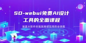 SD-webui免费AI设计工具的全面课程，涵盖从软件安装到高级应用的全流程