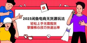 2025闲鱼电商无货源玩法：轻松上手无需囤货，掌握核心技巧快速出单