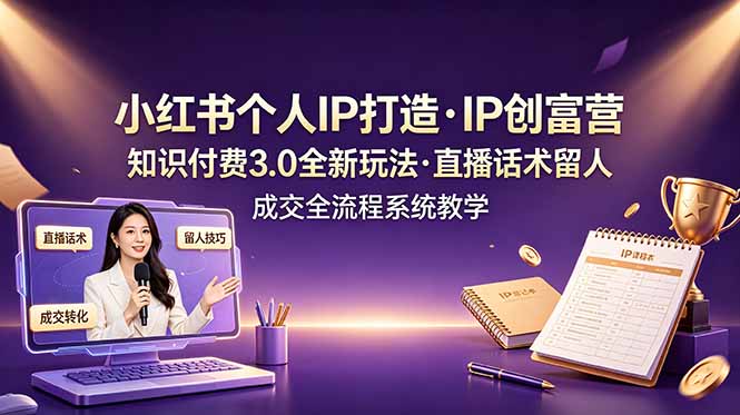 小红书个人IP打造创富营，知识付费3.0全新玩法，直播话术留人成交全流程系统教学-娜娜项目网