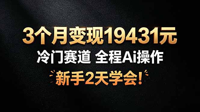 3个月变现19431元，冷门赛道 全程Ai操作，新手2天学会！-娜娜项目网