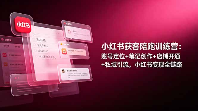 小红书获客陪跑训练营：账号定位+笔记创作+店铺开通+私域引流，小红书变现全链路-娜娜项目网