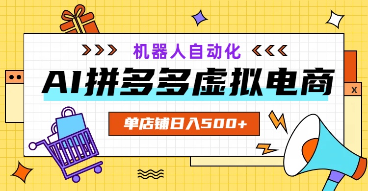 AI拼多多虚拟电商，配合机器人打造一个日入500的自动化店铺-娜娜项目网
