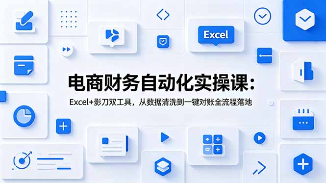 电商财务自动化实操课:Excel+影刀双工具,从数据清洗到一键对账全流程落地-娜娜项目网