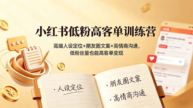 小红书低粉高客单训练营：高端人设定位+朋友圈文案+高情商沟通，低粉丝量也能高客单变现-娜娜项目网